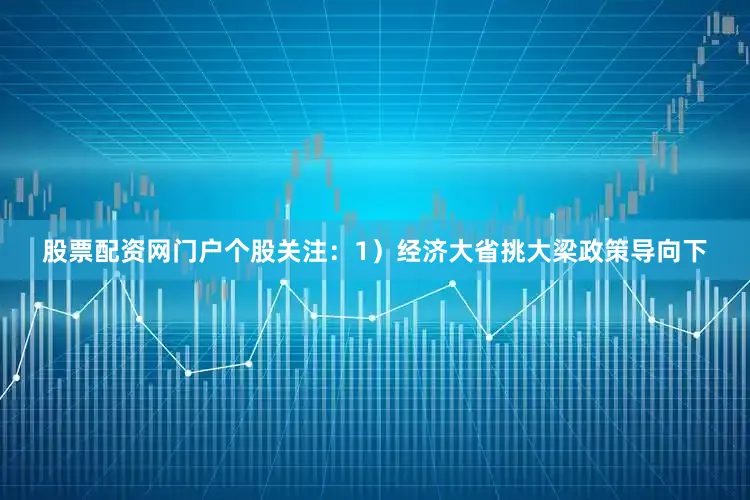股票配资网门户个股关注：1）经济大省挑大梁政策导向下