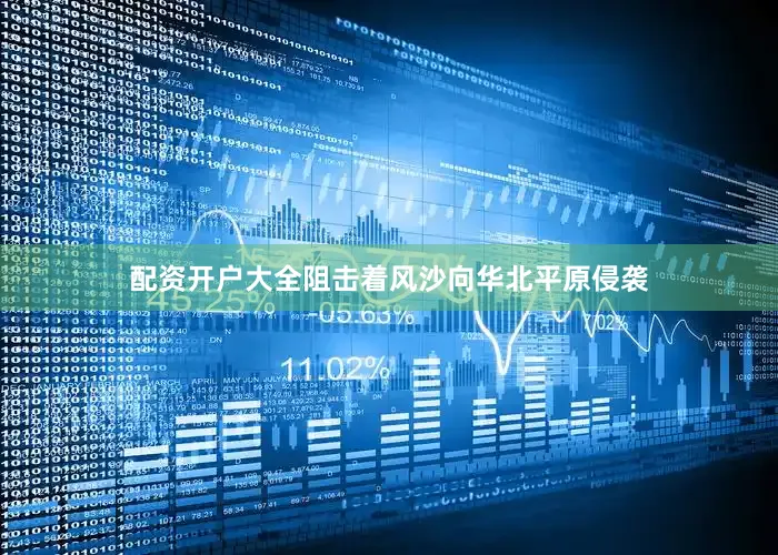 配资开户大全阻击着风沙向华北平原侵袭