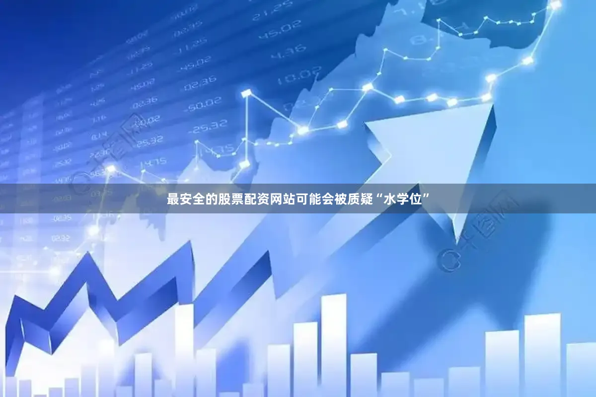 最安全的股票配资网站可能会被质疑“水学位”