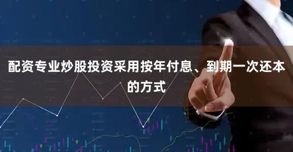 配资专业炒股投资采用按年付息、到期一次还本的方式