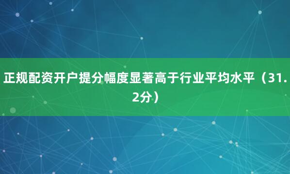 正规配资开户提分幅度显著高于行业平均水平（31.2分）