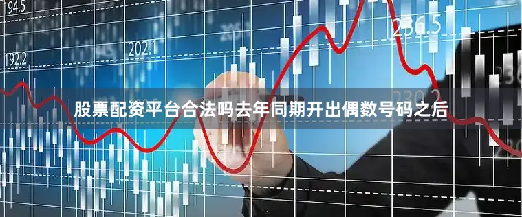 股票配资平台合法吗去年同期开出偶数号码之后