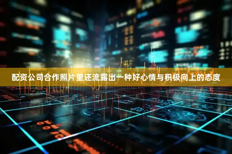 配资公司合作照片里还流露出一种好心情与积极向上的态度