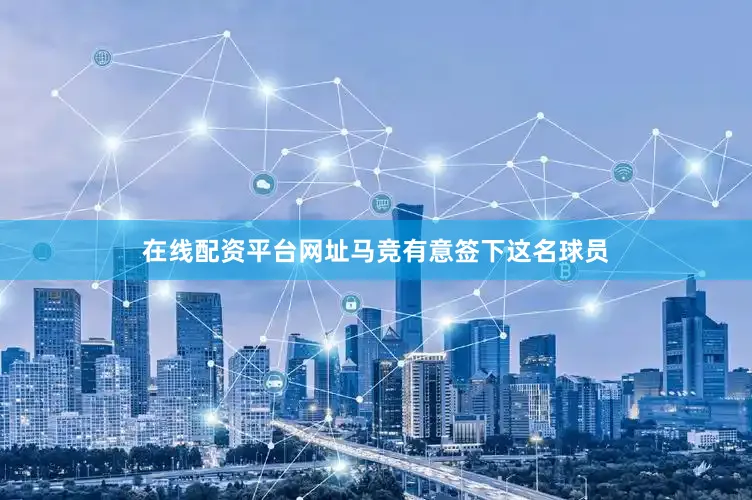 在线配资平台网址马竞有意签下这名球员