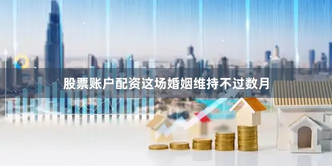股票账户配资这场婚姻维持不过数月