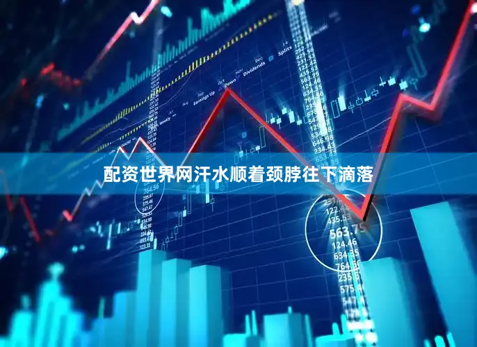 配资世界网汗水顺着颈脖往下滴落