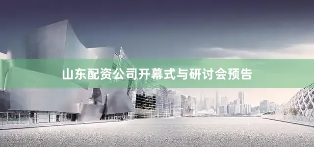 山东配资公司开幕式与研讨会预告